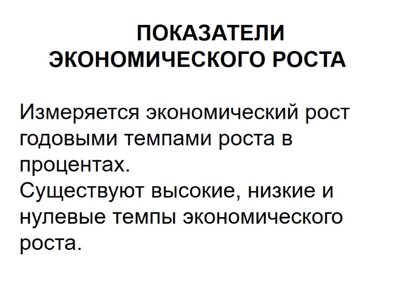 ПОКАЗАТЕЛИ ЭКОНОМИЧЕСКОГО РОСТА  Измеряется экономический рост годовыми темпами роста в процентах. Существуют высокие,